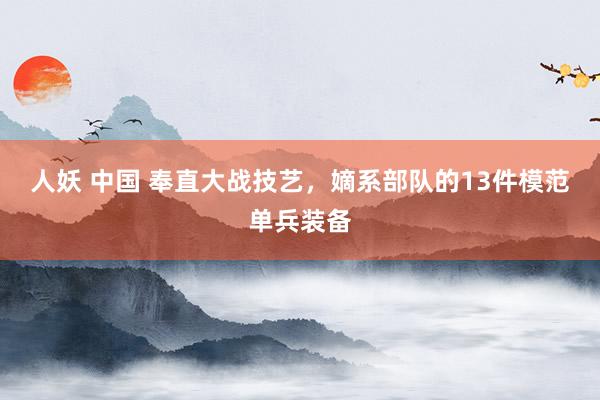 人妖 中国 奉直大战技艺，嫡系部队的13件模范单兵装备