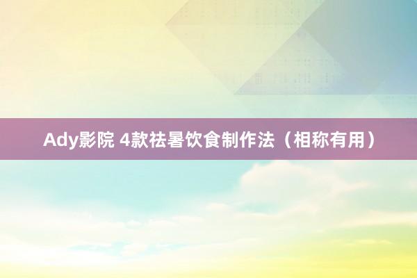 Ady影院 4款祛暑饮食制作法（相称有用）