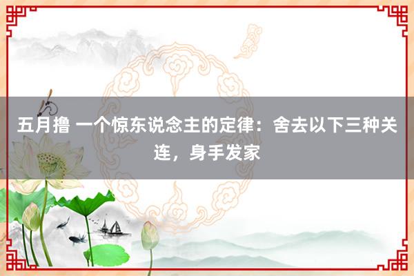 五月撸 一个惊东说念主的定律：舍去以下三种关连，身手发家