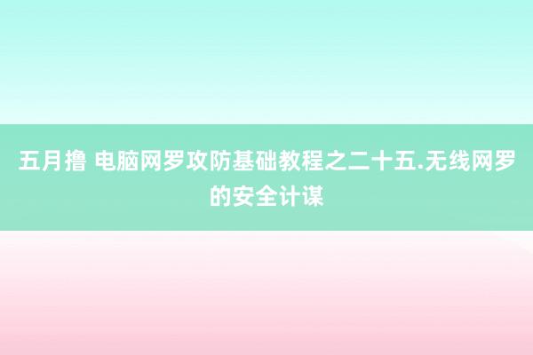五月撸 电脑网罗攻防基础教程之二十五.无线网罗的安全计谋