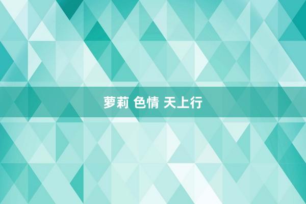 萝莉 色情 天上行