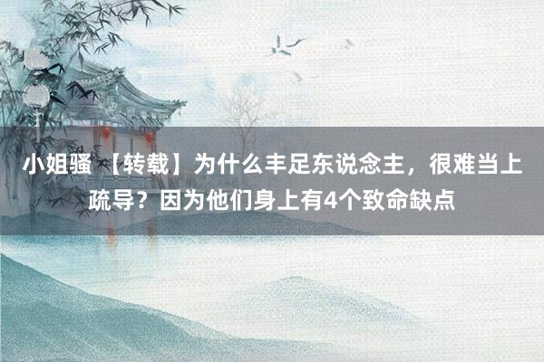 小姐骚 【转载】为什么丰足东说念主，很难当上疏导？因为他们身上有4个致命缺点