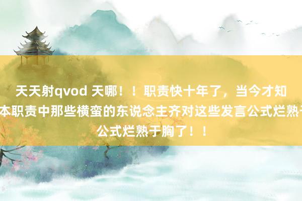 天天射qvod 天哪！！职责快十年了，当今才知说念，蓝本职责中那些横蛮的东说念主齐对这些发言公式烂熟于胸了！！
