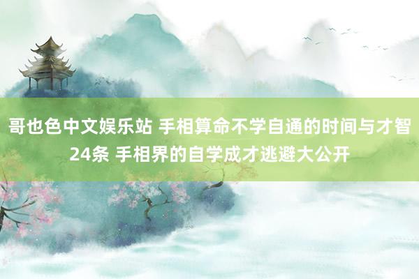 哥也色中文娱乐站 手相算命不学自通的时间与才智24条 手相界的自学成才逃避大公开