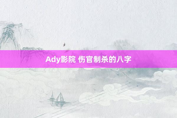 Ady影院 伤官制杀的八字