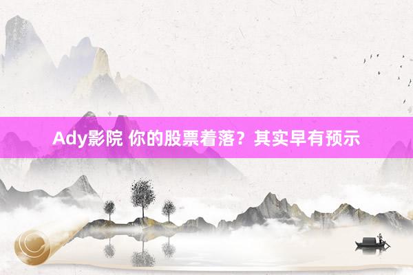 Ady影院 你的股票着落？其实早有预示