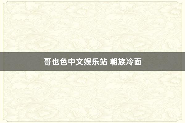 哥也色中文娱乐站 朝族冷面