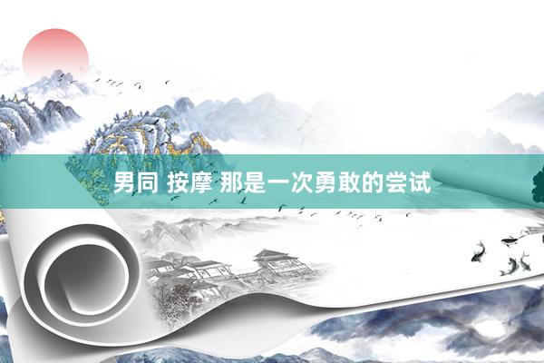 男同 按摩 那是一次勇敢的尝试
