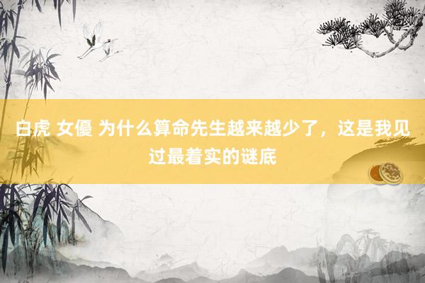 白虎 女優 为什么算命先生越来越少了，这是我见过最着实的谜底