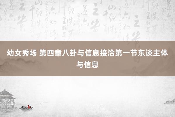 幼女秀场 第四章八卦与信息接洽第一节东谈主体与信息