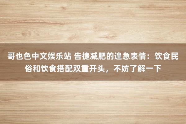 哥也色中文娱乐站 告捷减肥的遑急表情：饮食民俗和饮食搭配双重开头，不妨了解一下